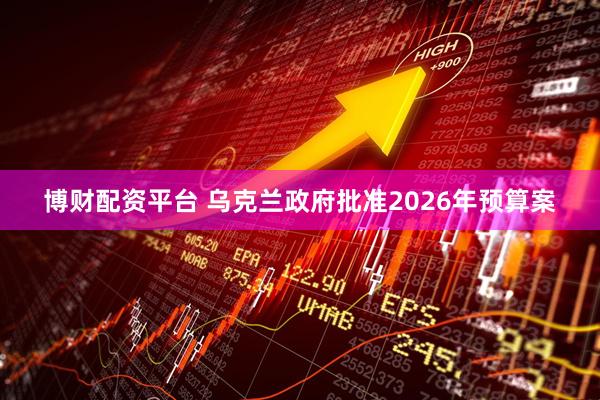 博财配资平台 乌克兰政府批准2026年预算案