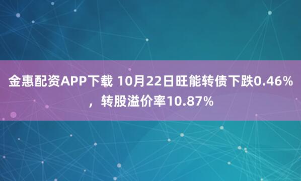 金惠配资APP下载 10月22日旺能转债下跌0.46%，转股溢价率10.87%