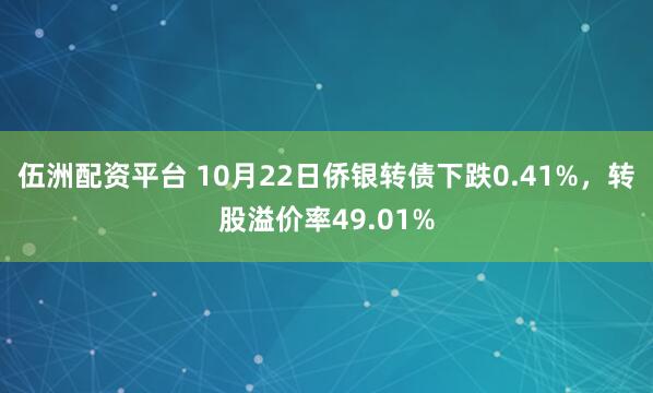 伍洲配资平台 10月22日侨银转债下跌0.41%，转股溢价率49.01%