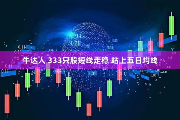 牛达人 333只股短线走稳 站上五日均线