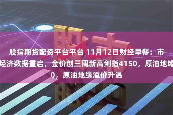 股指期货配资平台平台 11月12日财经早餐:市场聚焦美经济数据重启,金价创三周新高剑指4150,原油地缘溢价升温