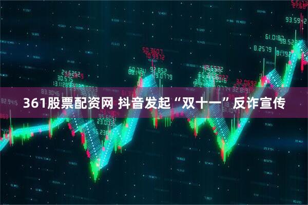361股票配资网 抖音发起“双十一”反诈宣传