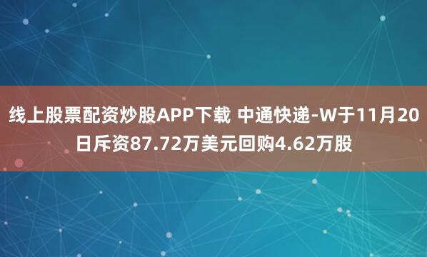 线上股票配资炒股APP下载 中通快递-W于11月20日斥资87.72万美元回购4.62万股