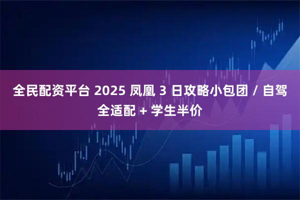全民配资平台 2025 凤凰 3 日攻略小包团 / 自驾全适配 + 学生半价