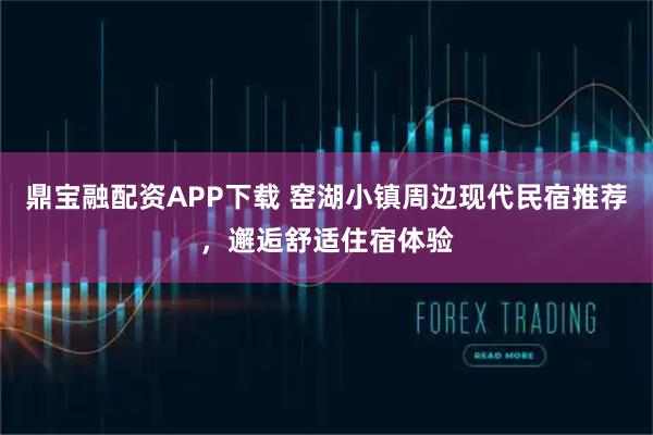 鼎宝融配资APP下载 窑湖小镇周边现代民宿推荐，邂逅舒适住宿体验