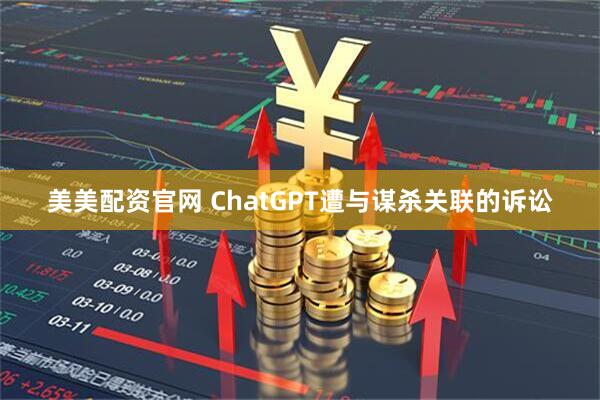 美美配资官网 ChatGPT遭与谋杀关联的诉讼