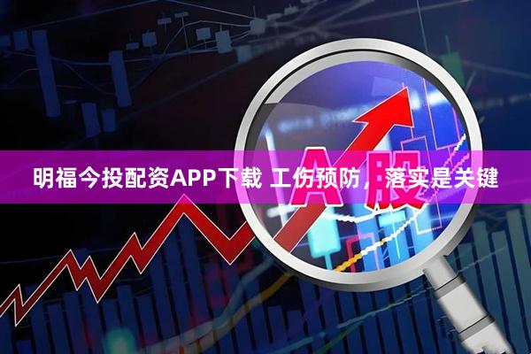 明福今投配资APP下载 工伤预防，落实是关键