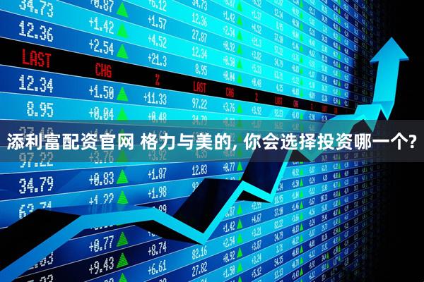 添利富配资官网 格力与美的, 你会选择投资哪一个?