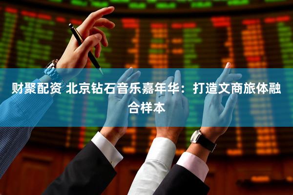 财聚配资 北京钻石音乐嘉年华：打造文商旅体融合样本