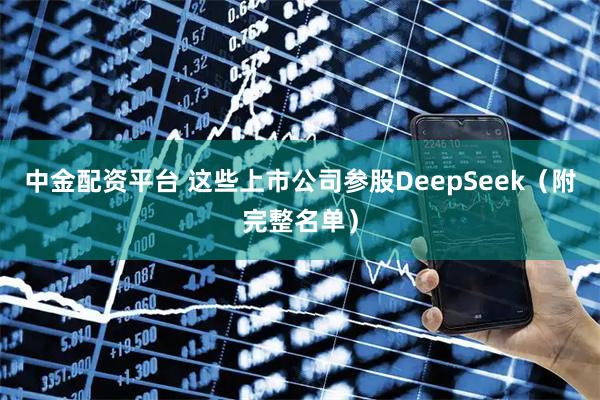 中金配资平台 这些上市公司参股DeepSeek(附完整名单)